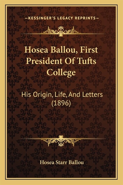 Hosea Ballou, First President Of Tufts College: His Origin, Life, And Letters (1896) (Paperback)