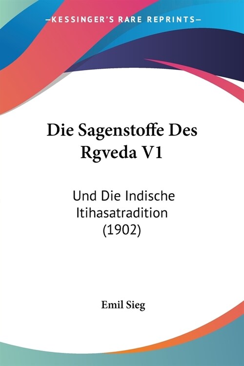 Die Sagenstoffe Des Rgveda V1: Und Die Indische Itihasatradition (1902) (Paperback)