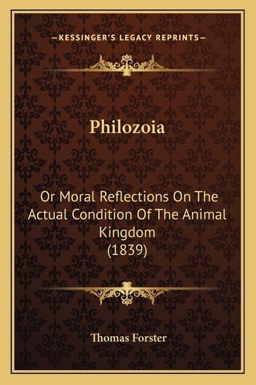 Philozoia: Or Moral Reflections On The Actual Condition Of The Animal Kingdom (1839) (Paperback)