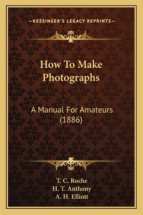 How To Make Photographs: A Manual For Amateurs (1886) (Paperback)