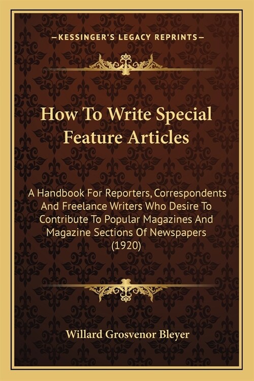 How To Write Special Feature Articles: A Handbook For Reporters, Correspondents And Freelance Writers Who Desire To Contribute To Popular Magazines An (Paperback)
