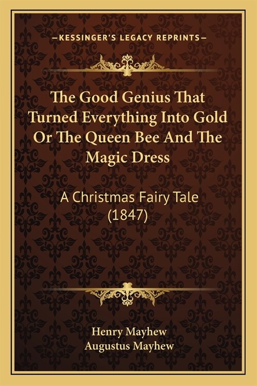 The Good Genius That Turned Everything Into Gold Or The Queen Bee And The Magic Dress: A Christmas Fairy Tale (1847) (Paperback)