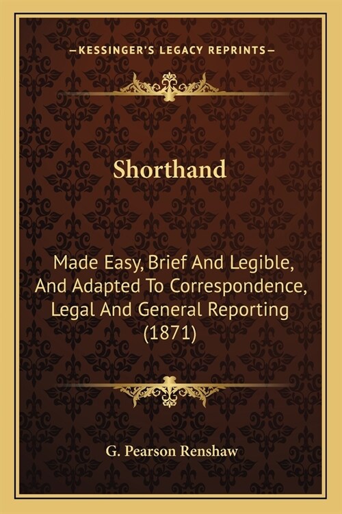 Shorthand: Made Easy, Brief And Legible, And Adapted To Correspondence, Legal And General Reporting (1871) (Paperback)