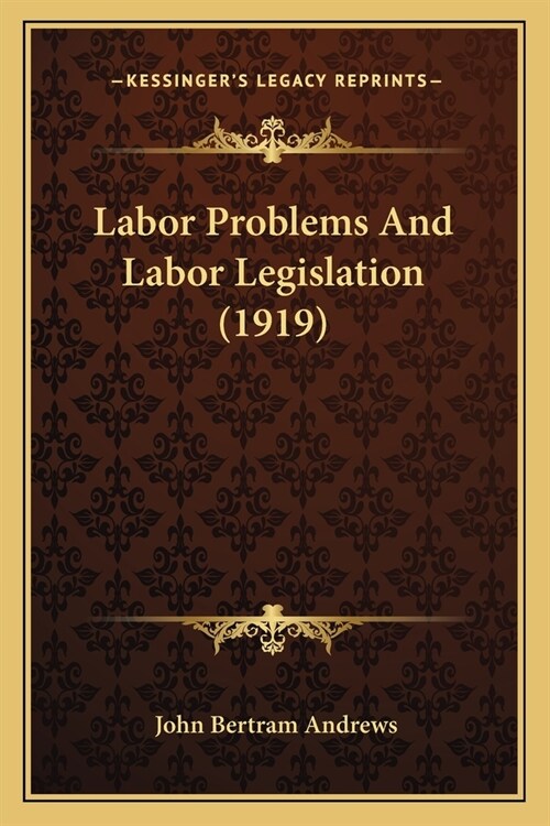 Labor Problems And Labor Legislation (1919) (Paperback)