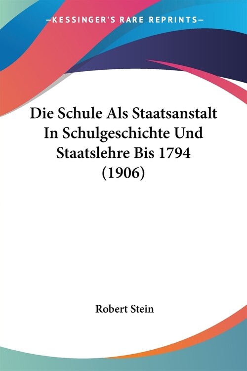 Die Schule Als Staatsanstalt In Schulgeschichte Und Staatslehre Bis 1794 (1906) (Paperback)