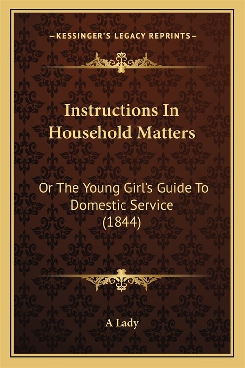 Instructions In Household Matters: Or The Young Girls Guide To Domestic Service (1844) (Paperback)