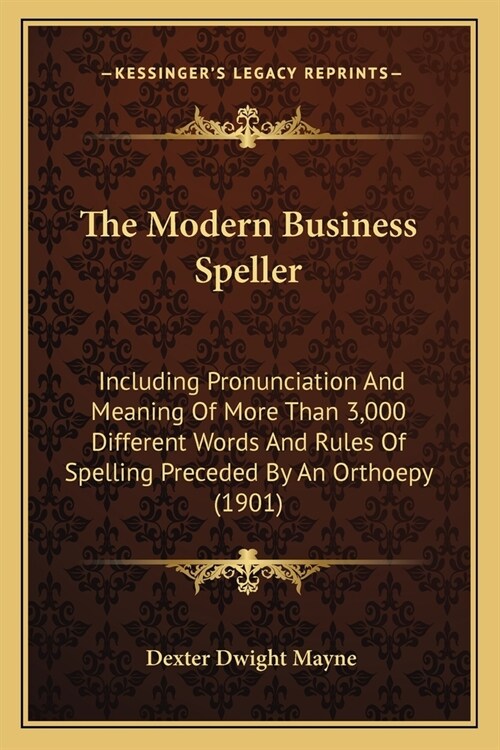 The Modern Business Speller: Including Pronunciation And Meaning Of More Than 3,000 Different Words And Rules Of Spelling Preceded By An Orthoepy ( (Paperback)