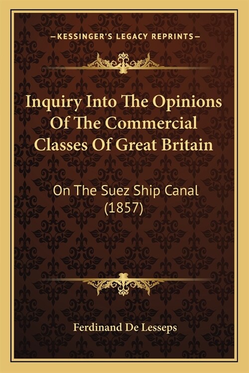 Inquiry Into The Opinions Of The Commercial Classes Of Great Britain: On The Suez Ship Canal (1857) (Paperback)