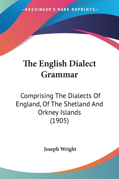 The English Dialect Grammar: Comprising The Dialects Of England, Of The Shetland And Orkney Islands (1905) (Paperback)