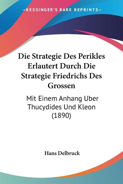 Die Strategie Des Perikles Erlautert Durch Die Strategie Friedrichs Des Grossen: Mit Einem Anhang Uber Thucydides Und Kleon (1890) (Paperback)