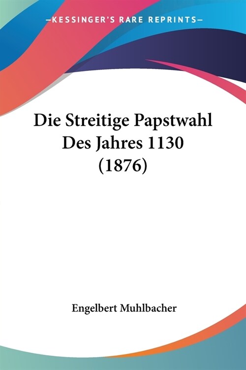 Die Streitige Papstwahl Des Jahres 1130 (1876) (Paperback)