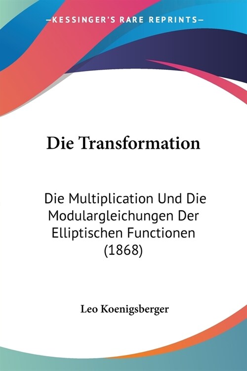 Die Transformation: Die Multiplication Und Die Modulargleichungen Der Elliptischen Functionen (1868) (Paperback)