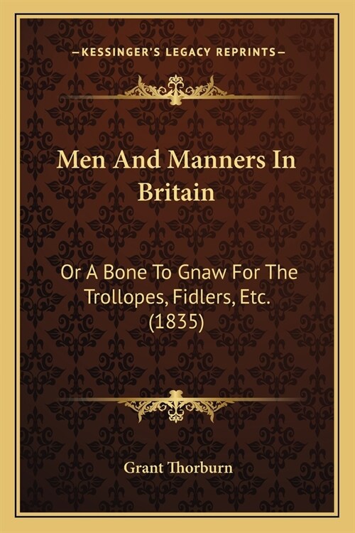 Men And Manners In Britain: Or A Bone To Gnaw For The Trollopes, Fidlers, Etc. (1835) (Paperback)