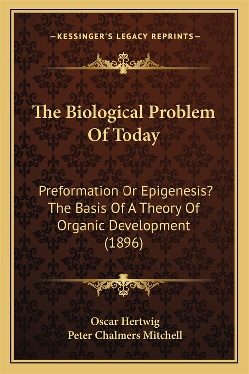 The Biological Problem Of Today: Preformation Or Epigenesis? The Basis Of A Theory Of Organic Development (1896) (Paperback)