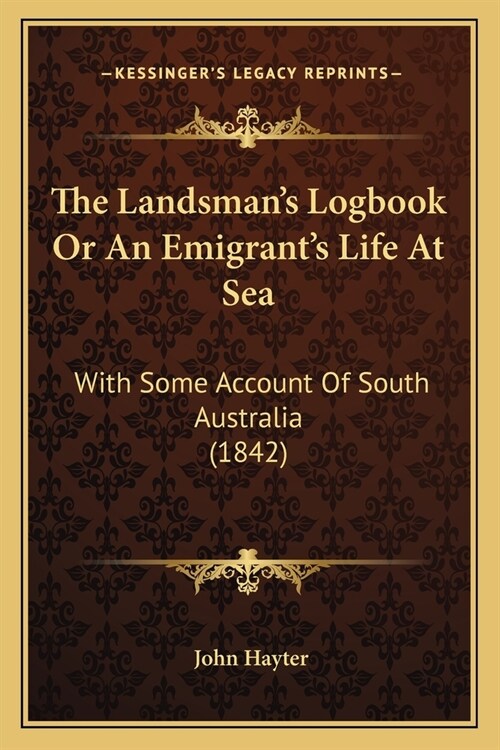 The Landsmans Logbook Or An Emigrants Life At Sea: With Some Account Of South Australia (1842) (Paperback)