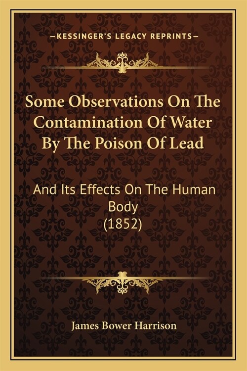Some Observations On The Contamination Of Water By The Poison Of Lead: And Its Effects On The Human Body (1852) (Paperback)