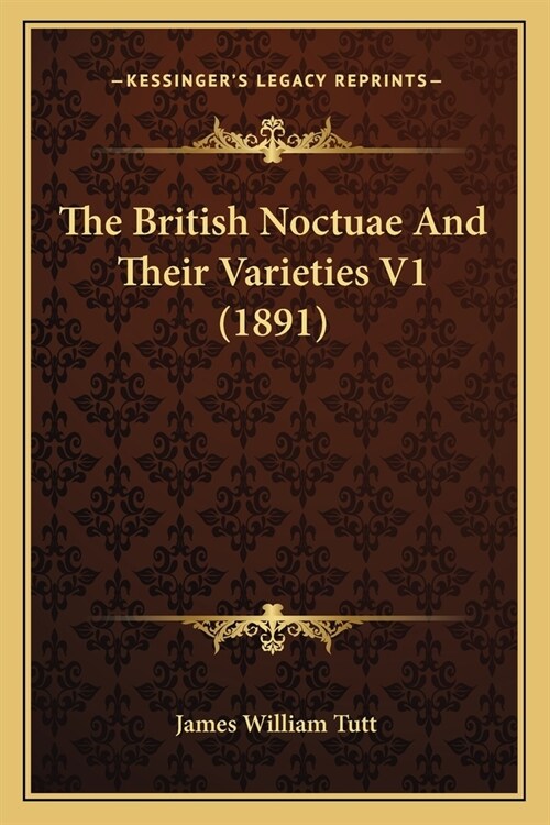 The British Noctuae And Their Varieties V1 (1891) (Paperback)