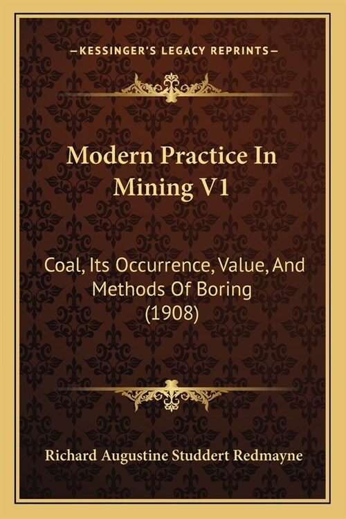 Modern Practice In Mining V1: Coal, Its Occurrence, Value, And Methods Of Boring (1908) (Paperback)