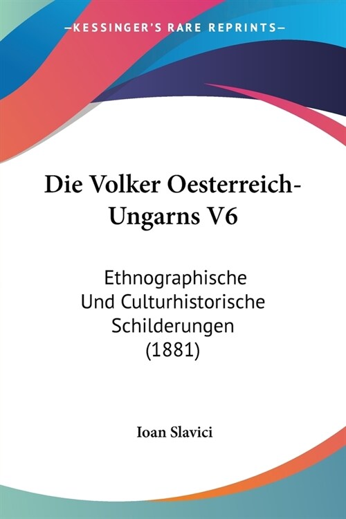 Die Volker Oesterreich-Ungarns V6: Ethnographische Und Culturhistorische Schilderungen (1881) (Paperback)