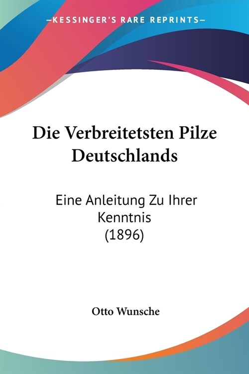 Die Verbreitetsten Pilze Deutschlands: Eine Anleitung Zu Ihrer Kenntnis (1896) (Paperback)