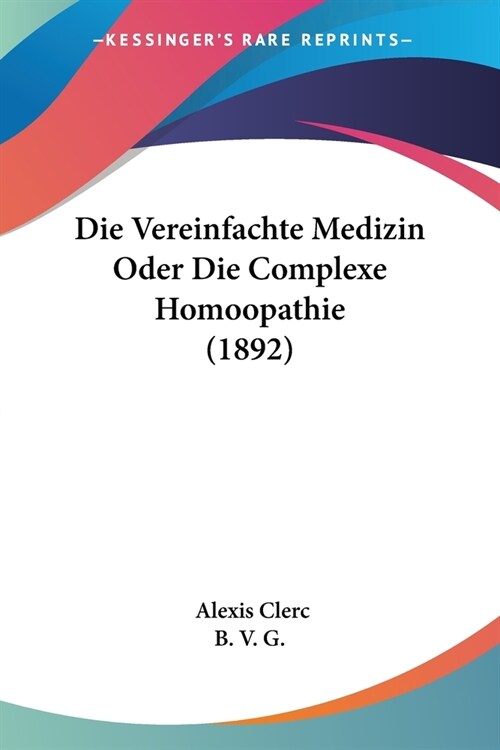 Die Vereinfachte Medizin Oder Die Complexe Homoopathie (1892) (Paperback)