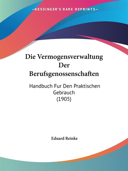 Die Vermogensverwaltung Der Berufsgenossenschaften: Handbuch Fur Den Praktischen Gebrauch (1905) (Paperback)