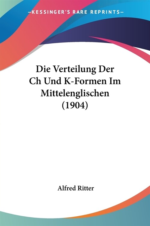 Die Verteilung Der Ch Und K-Formen Im Mittelenglischen (1904) (Paperback)