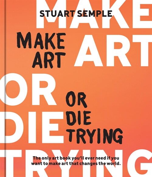 Make Art or Die Trying: The Only Art Book Youll Ever Need If You Want to Make Art That Changes the World (Hardcover)