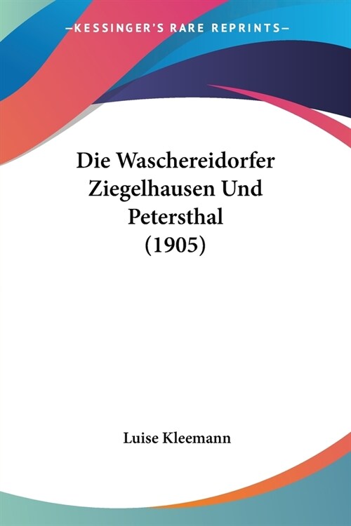 Die Waschereidorfer Ziegelhausen Und Petersthal (1905) (Paperback)