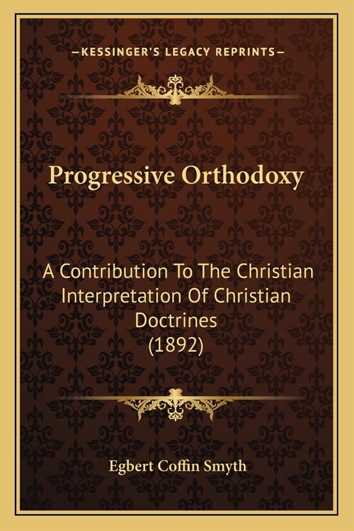 Progressive Orthodoxy: A Contribution To The Christian Interpretation Of Christian Doctrines (1892) (Paperback)