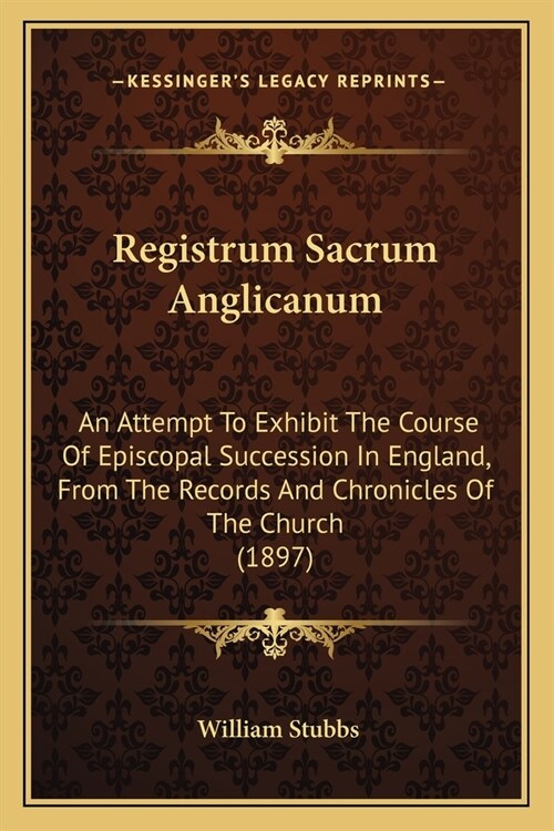 Registrum Sacrum Anglicanum: An Attempt To Exhibit The Course Of Episcopal Succession In England, From The Records And Chronicles Of The Church (18 (Paperback)