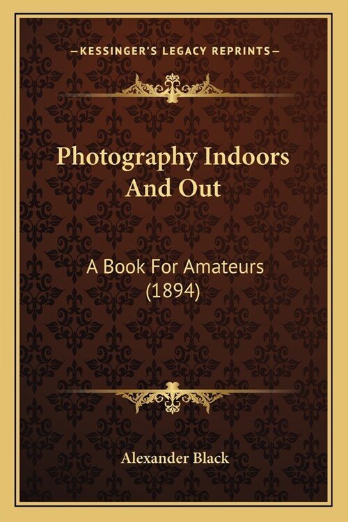 Photography Indoors And Out: A Book For Amateurs (1894) (Paperback)