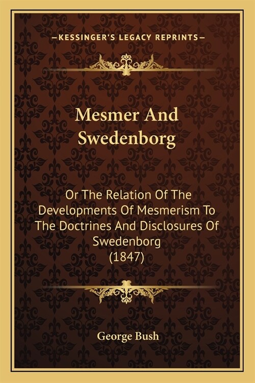Mesmer And Swedenborg: Or The Relation Of The Developments Of Mesmerism To The Doctrines And Disclosures Of Swedenborg (1847) (Paperback)