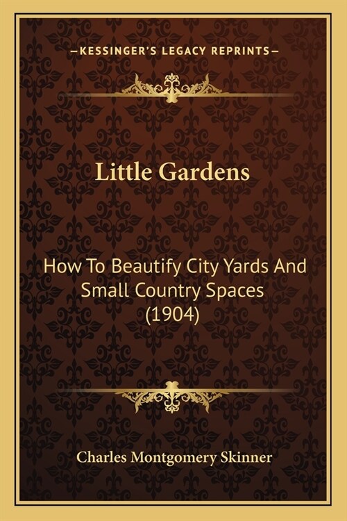 Little Gardens: How To Beautify City Yards And Small Country Spaces (1904) (Paperback)
