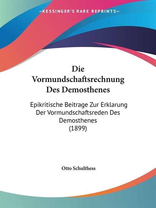 Die Vormundschaftsrechnung Des Demosthenes: Epikritische Beitrage Zur Erklarung Der Vormundschaftsreden Des Demosthenes (1899) (Paperback)