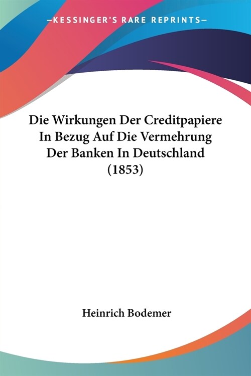 Die Wirkungen Der Creditpapiere In Bezug Auf Die Vermehrung Der Banken In Deutschland (1853) (Paperback)