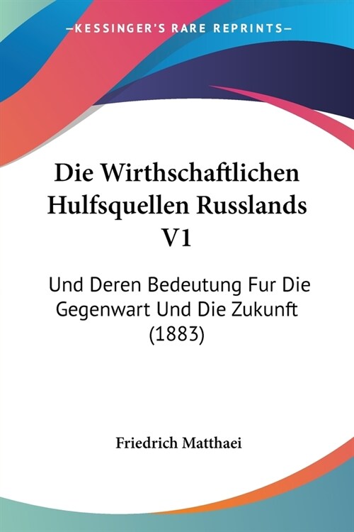 Die Wirthschaftlichen Hulfsquellen Russlands V1: Und Deren Bedeutung Fur Die Gegenwart Und Die Zukunft (1883) (Paperback)