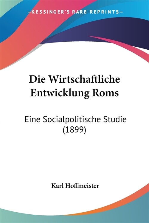 Die Wirtschaftliche Entwicklung Roms: Eine Socialpolitische Studie (1899) (Paperback)
