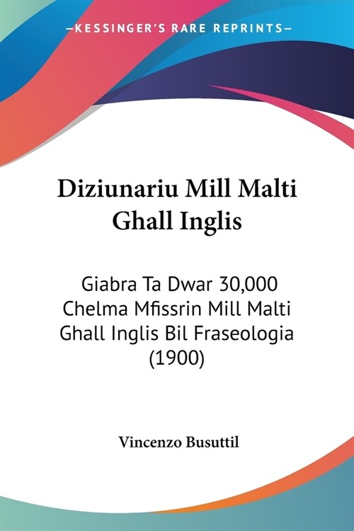 Diziunariu Mill Malti Ghall Inglis: Giabra Ta Dwar 30,000 Chelma Mfissrin Mill Malti Ghall Inglis Bil Fraseologia (1900) (Paperback)