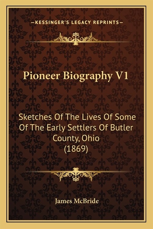 Pioneer Biography V1: Sketches Of The Lives Of Some Of The Early Settlers Of Butler County, Ohio (1869) (Paperback)