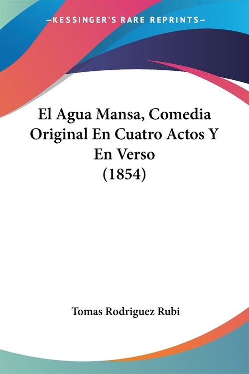 El Agua Mansa, Comedia Original En Cuatro Actos Y En Verso (1854) (Paperback)