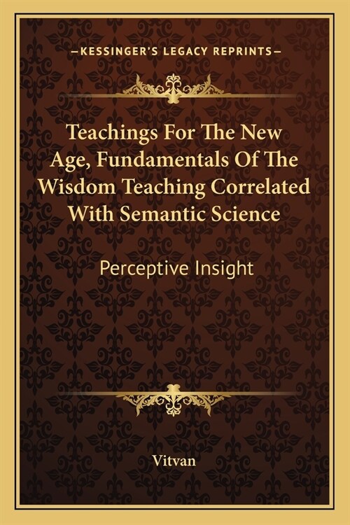 Teachings For The New Age, Fundamentals Of The Wisdom Teaching Correlated With Semantic Science: Perceptive Insight (Paperback)