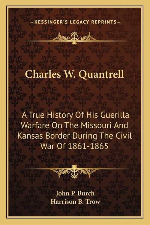 Charles W. Quantrell: A True History Of His Guerilla Warfare On The Missouri And Kansas Border During The Civil War Of 1861-1865 (Paperback)
