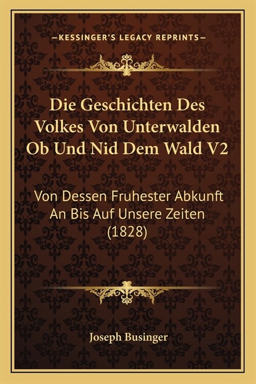 Die Geschichten Des Volkes Von Unterwalden Ob Und Nid Dem Wald V2: Von Dessen Fruhester Abkunft An Bis Auf Unsere Zeiten (1828) (Paperback)