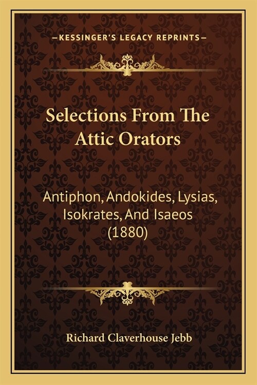 Selections From The Attic Orators: Antiphon, Andokides, Lysias, Isokrates, And Isaeos (1880) (Paperback)