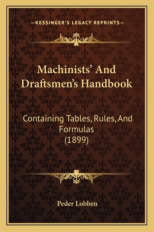 Machinists And Draftsmens Handbook: Containing Tables, Rules, And Formulas (1899) (Paperback)