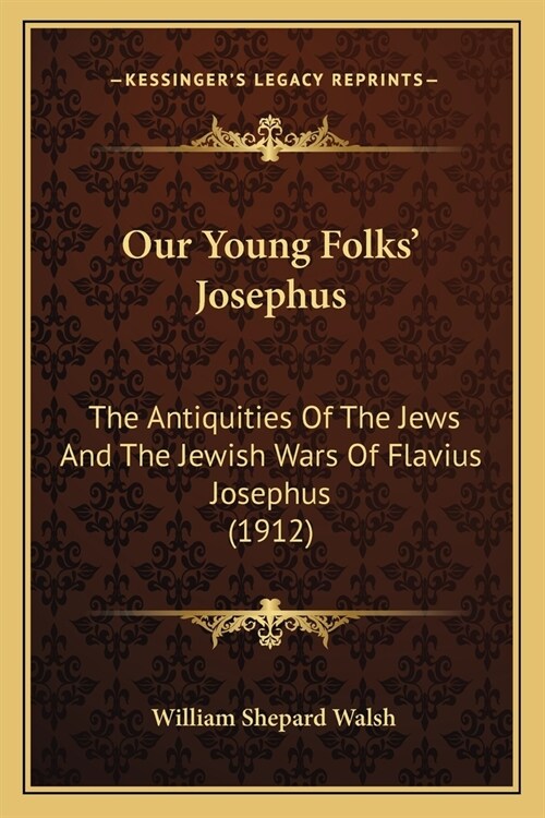 Our Young Folks Josephus: The Antiquities Of The Jews And The Jewish Wars Of Flavius Josephus (1912) (Paperback)