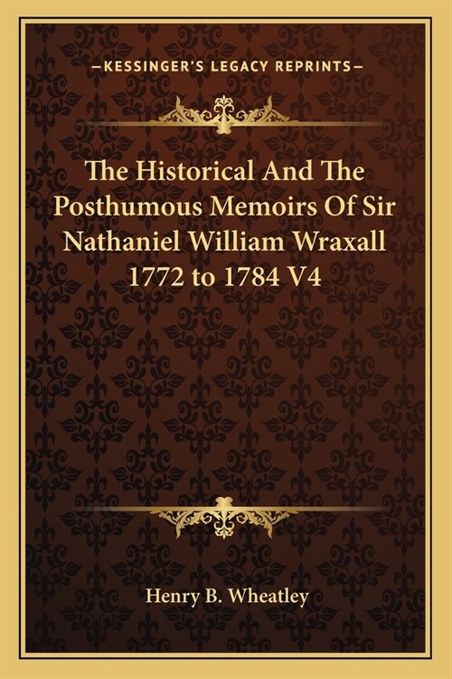 The Historical And The Posthumous Memoirs Of Sir Nathaniel William Wraxall 1772 to 1784 V4 (Paperback)