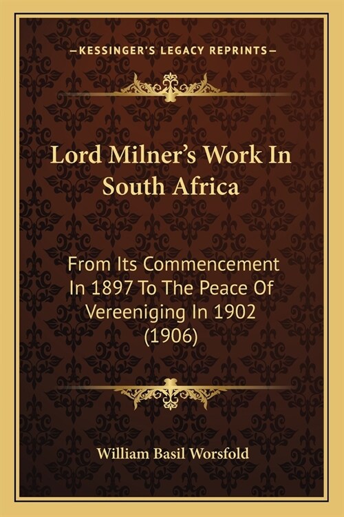 Lord Milners Work In South Africa: From Its Commencement In 1897 To The Peace Of Vereeniging In 1902 (1906) (Paperback)