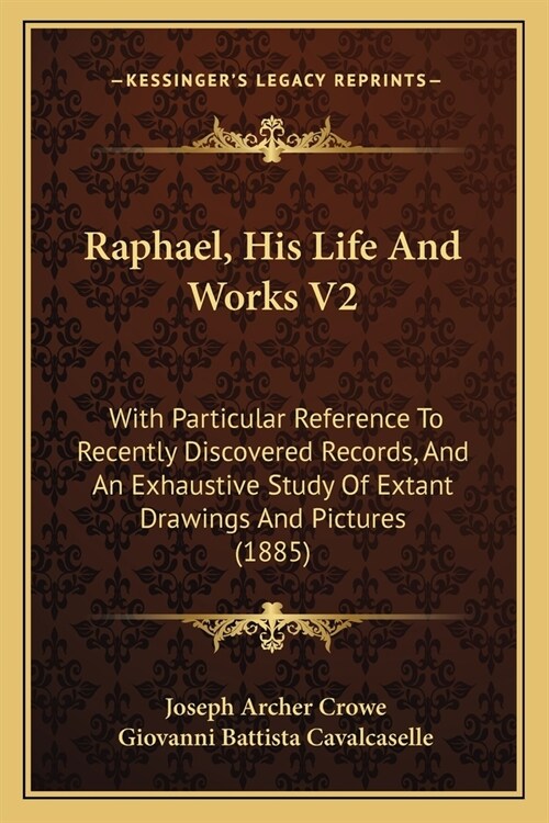 Raphael, His Life And Works V2: With Particular Reference To Recently Discovered Records, And An Exhaustive Study Of Extant Drawings And Pictures (188 (Paperback)